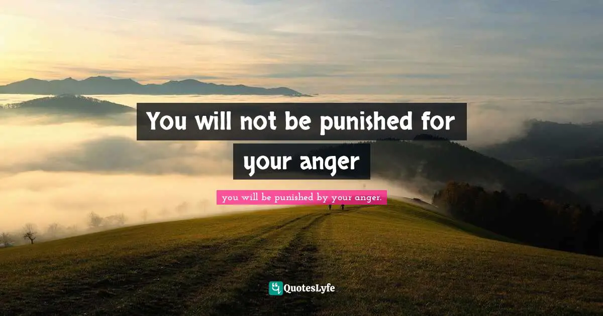 You will not be punished for your anger