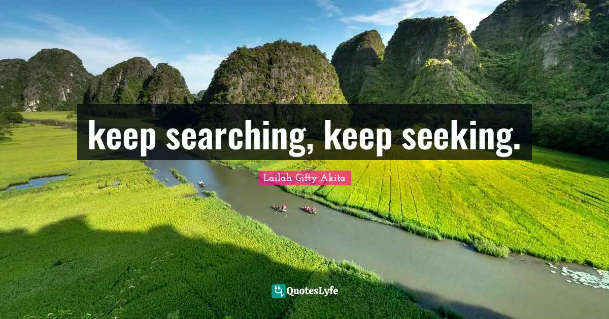 keep searching, keep seeking.