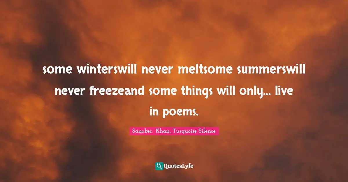 some winterswill never meltsome summerswill never freezeand some things will only... live in poems.