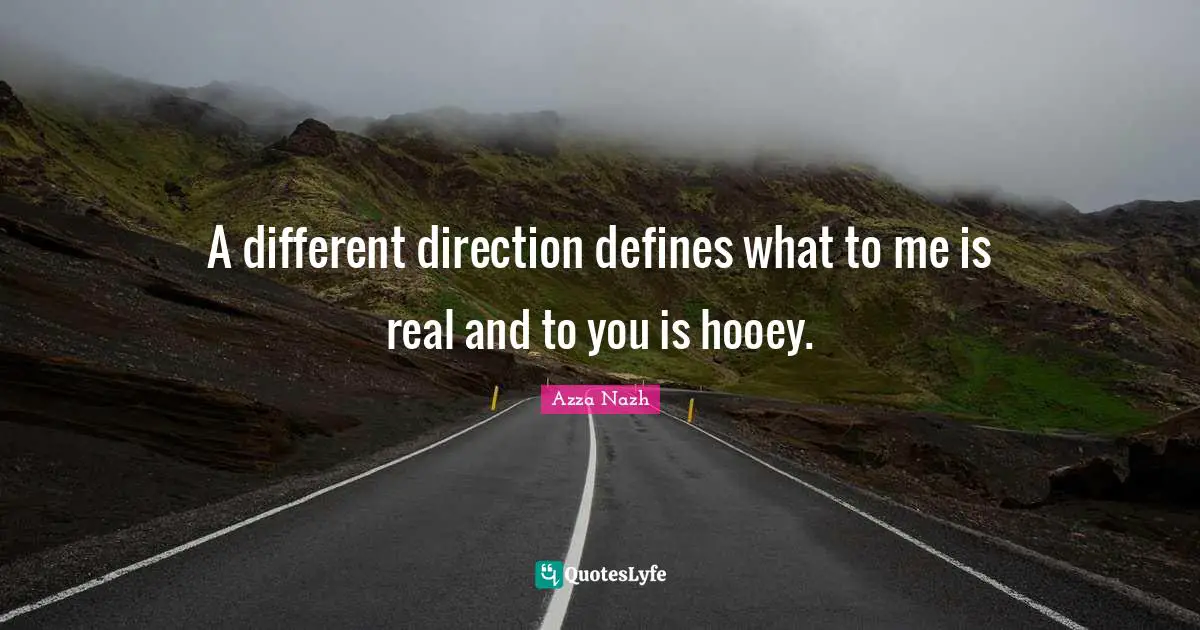 A different direction defines what to me is real and to you is hooey.