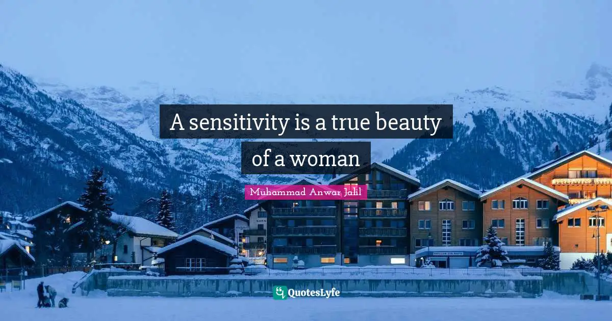 A sensitivity is a true beauty of a woman