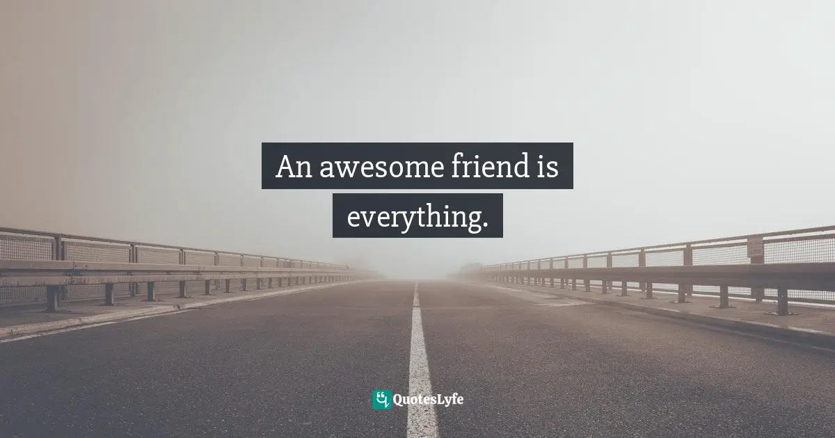 An awesome friend is everything.