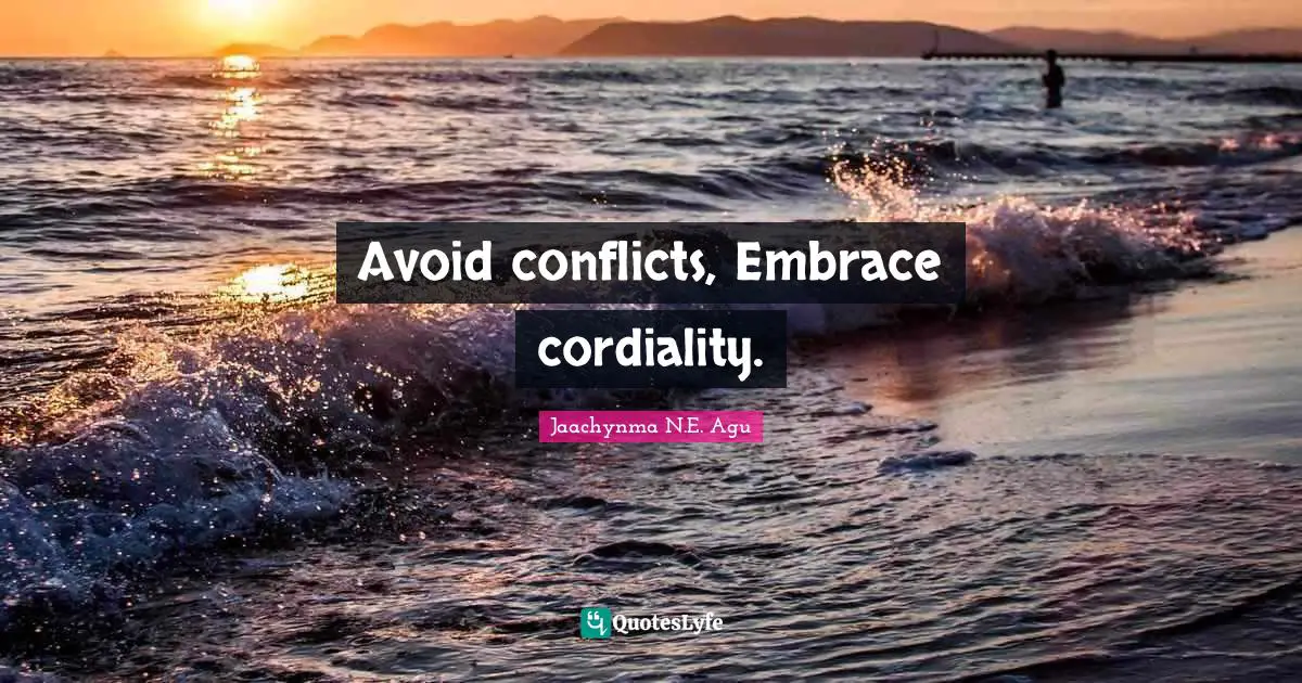 Jaachynma N.E. Agu Quotes: Avoid conflicts, Embrace cordiality.