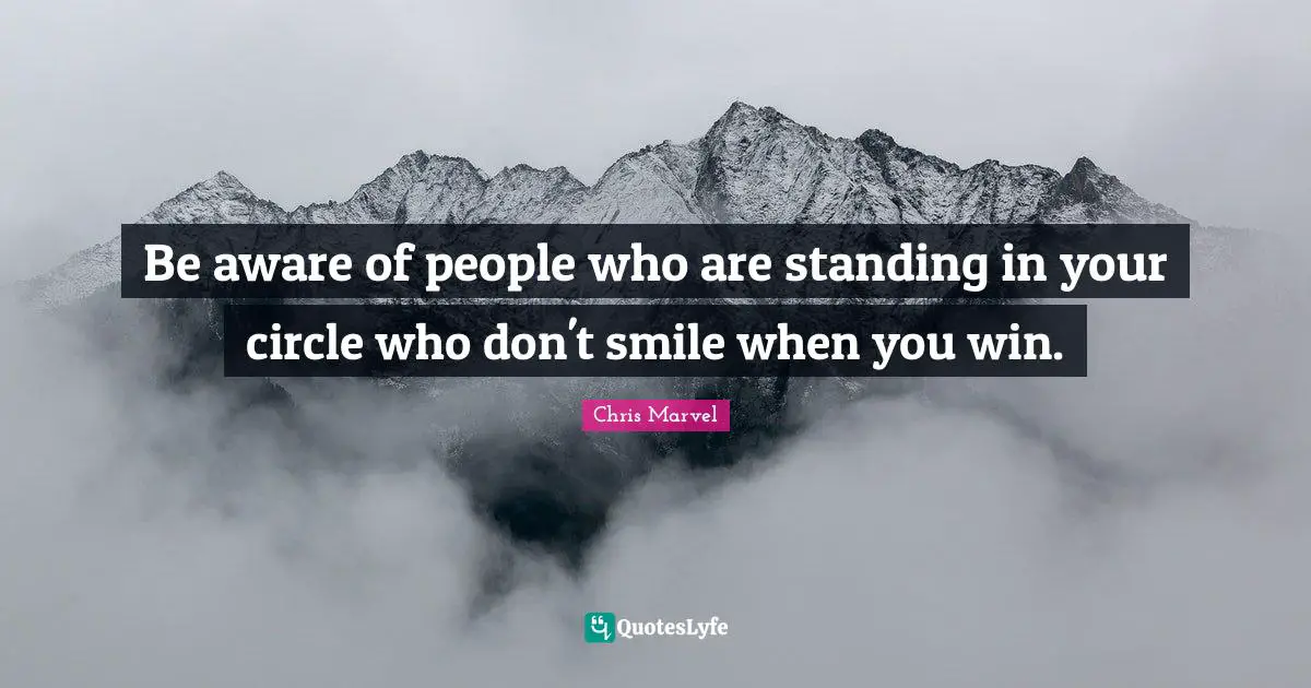 Be aware of people who are standing in your circle who don't smile when you win.