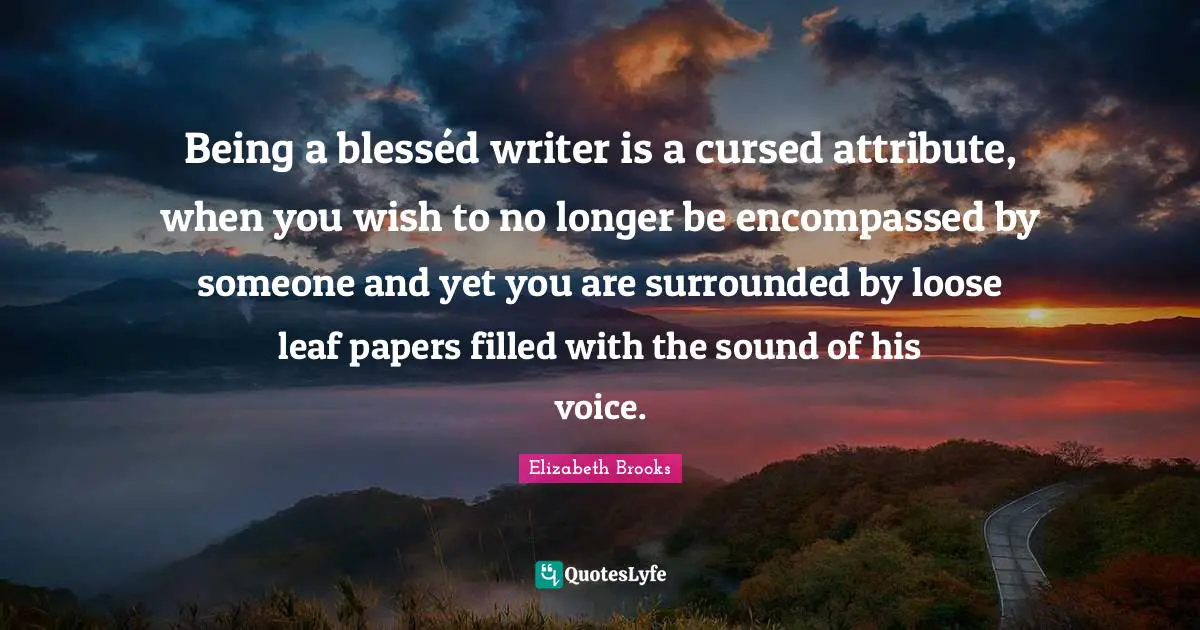 Being a blesséd writer is a cursed attribute, when you wish to no longer be encompassed by someone and yet you are surrounded by loose leaf papers filled with the sound of his voice.