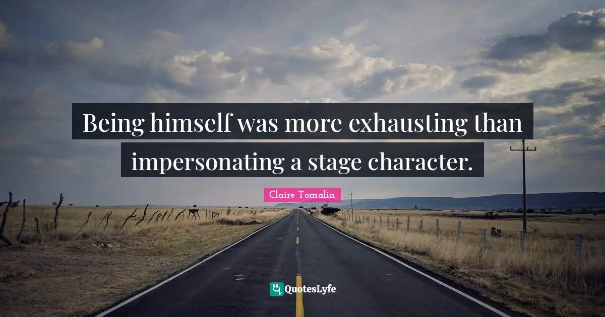 Being himself was more exhausting than impersonating a stage character.
