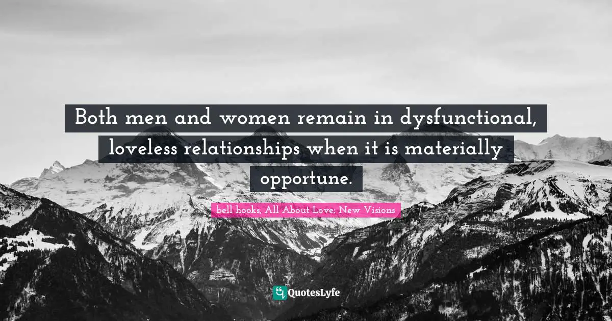 Both men and women remain in dysfunctional, loveless relationships when it is materially opportune.