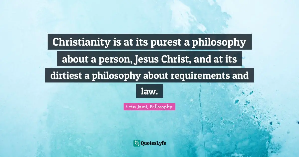 Apologetics Quotes: "Christianity is at its purest a philosophy about a person, Jesus Christ, and at its dirtiest a philosophy about requirements and law."