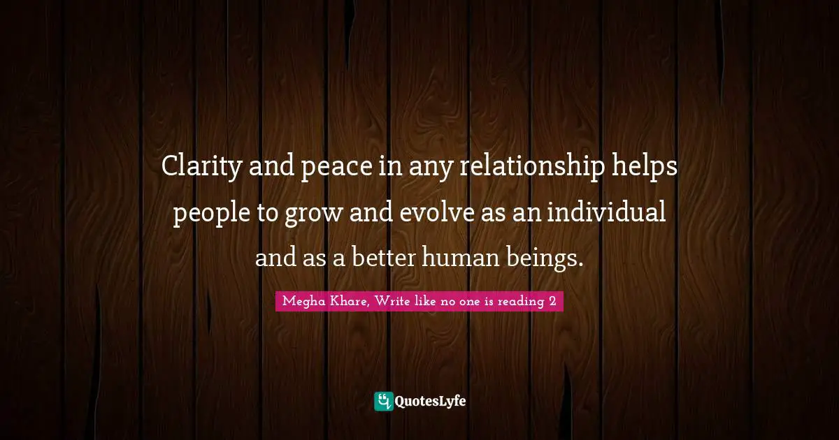 Clarity and peace in any relationship helps people to grow and evolve as an individual and as a better human beings.