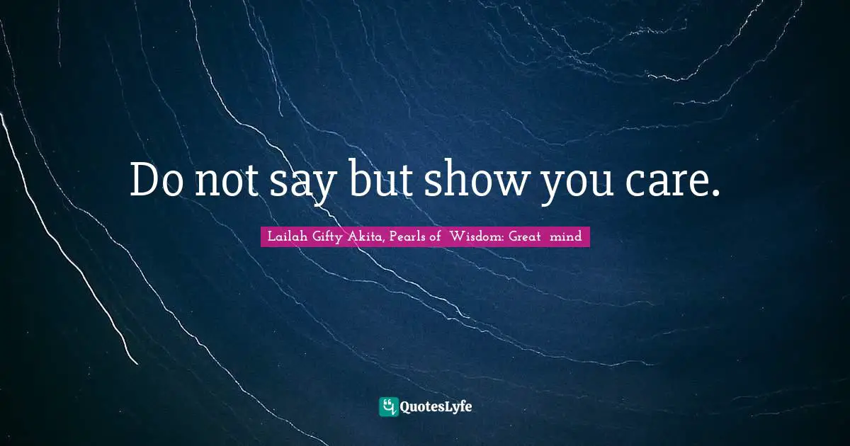 Do not say but show you care.