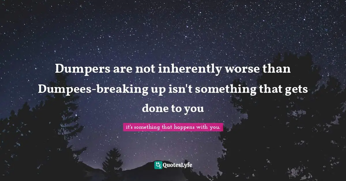 Dumpers are not inherently worse than Dumpees-breaking up isn't something that gets done to you