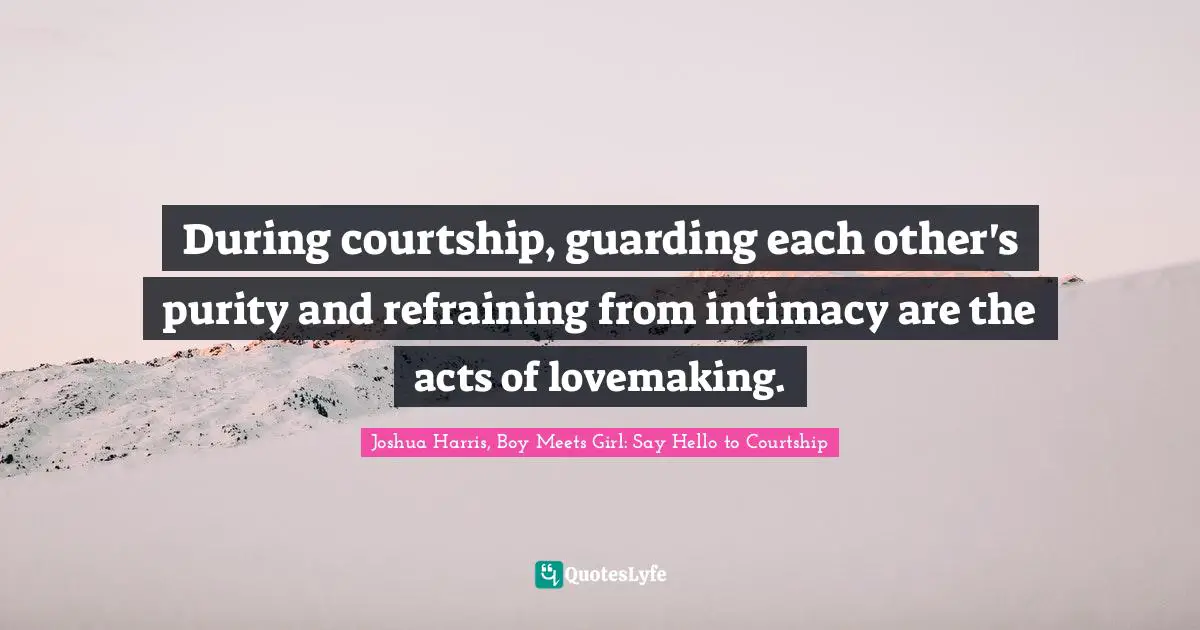 During courtship, guarding each other's purity and refraining from intimacy are the acts of lovemaking.