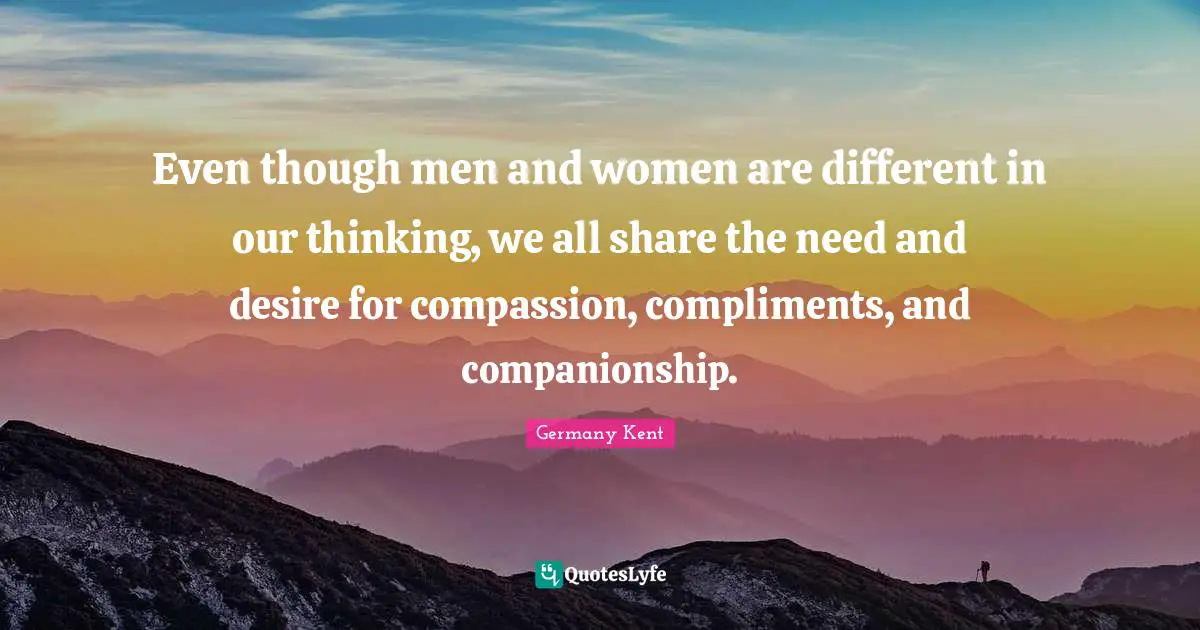 Hope And Healing Quotes: "Even though men and women are different in our thinking, we all share the need and desire for compassion, compliments, and companionship."