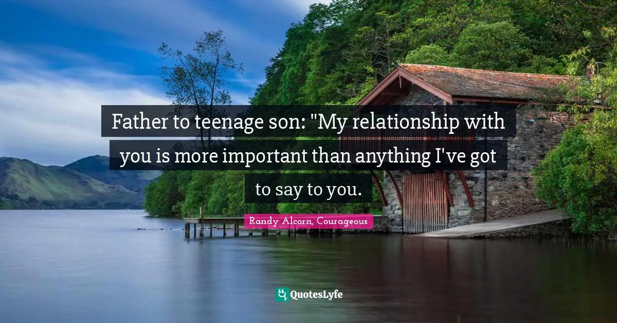 Father to teenage son: "My relationship with you is more important than anything I've got to say to you.
