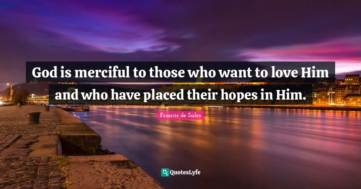 God is merciful to those who want to love Him and who have placed their hopes in Him.