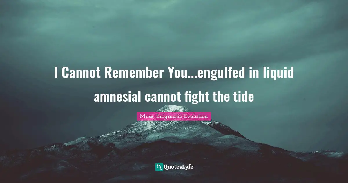Amnesia Quotes: "I Cannot Remember You...engulfed in liquid amnesiaI cannot fight the tide"