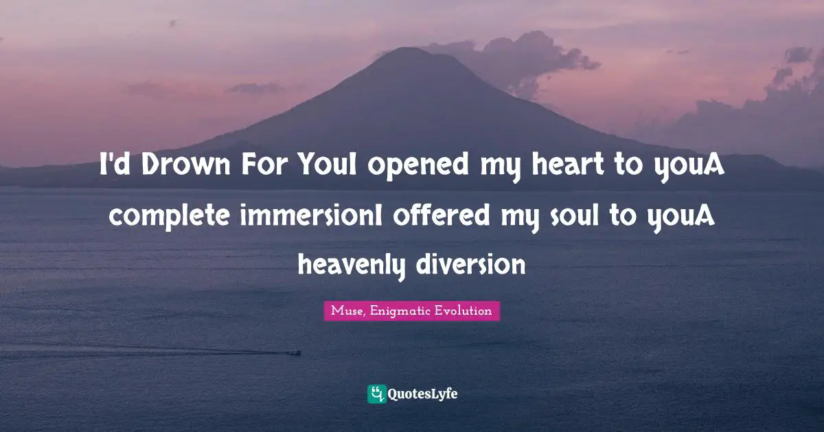 Couples Quotes: "I'd Drown For YouI opened my heart to youA complete immersionI offered my soul to youA heavenly diversion"