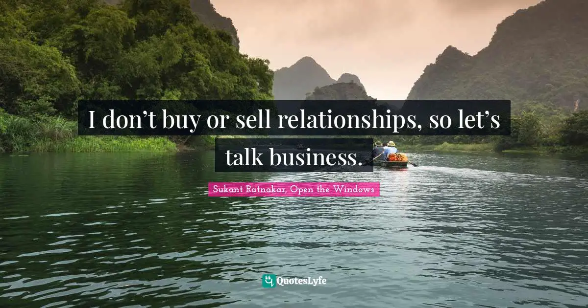I don’t buy or sell relationships, so let’s talk business.