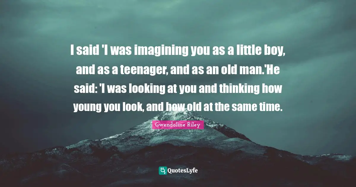 I said 'I was imagining you as a little boy, and as a teenager, and as an old man.'He said: 'I was looking at you and thinking how young you look, and how old at the same time.