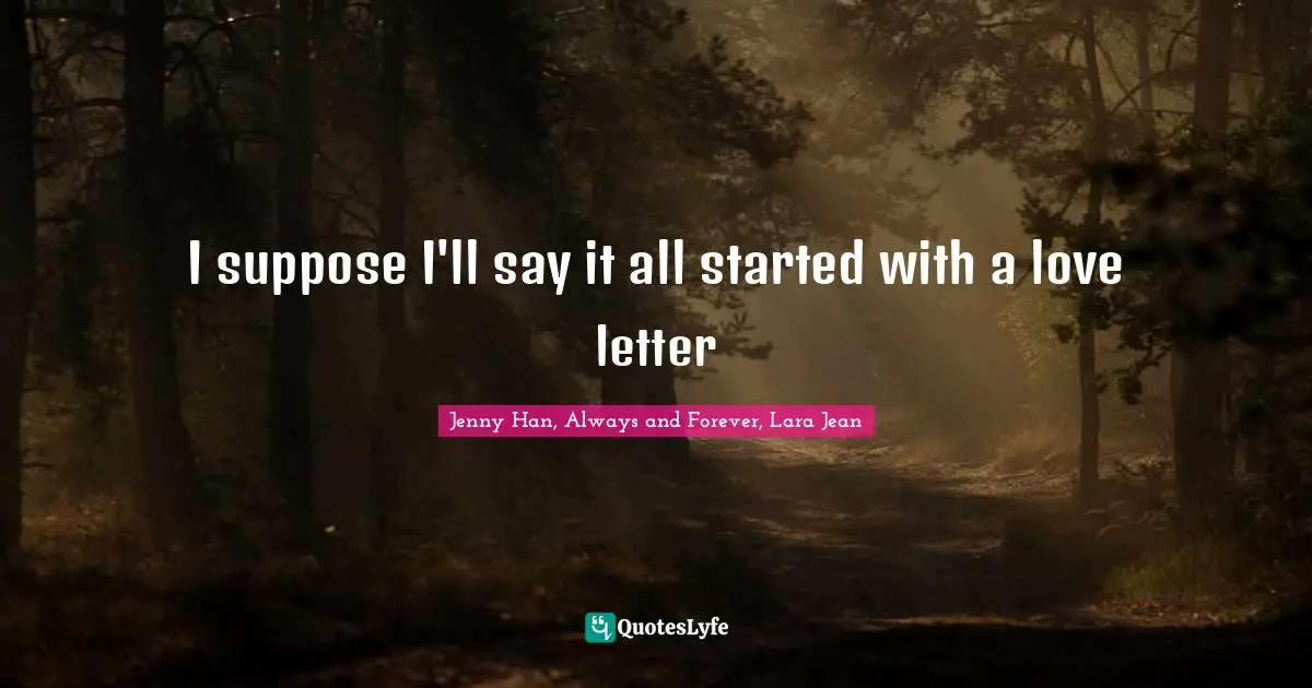 Jenny Han Quotes: "I suppose I'll say it all started with a love letter"
