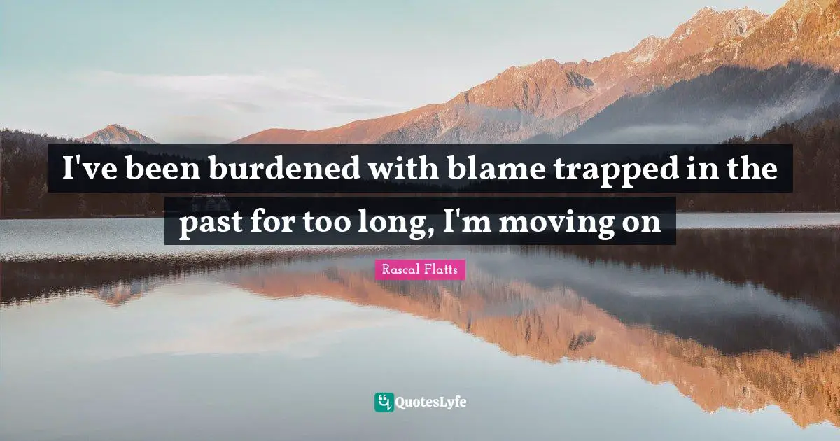Couples Quotes: "I've been burdened with blame trapped in the past for too long, I'm moving on"