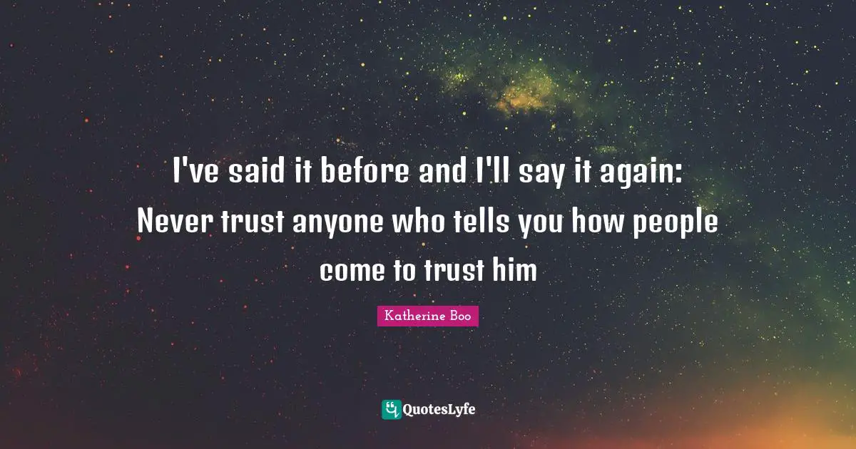 I've said it before and I'll say it again: Never trust anyone who tells you how people come to trust him