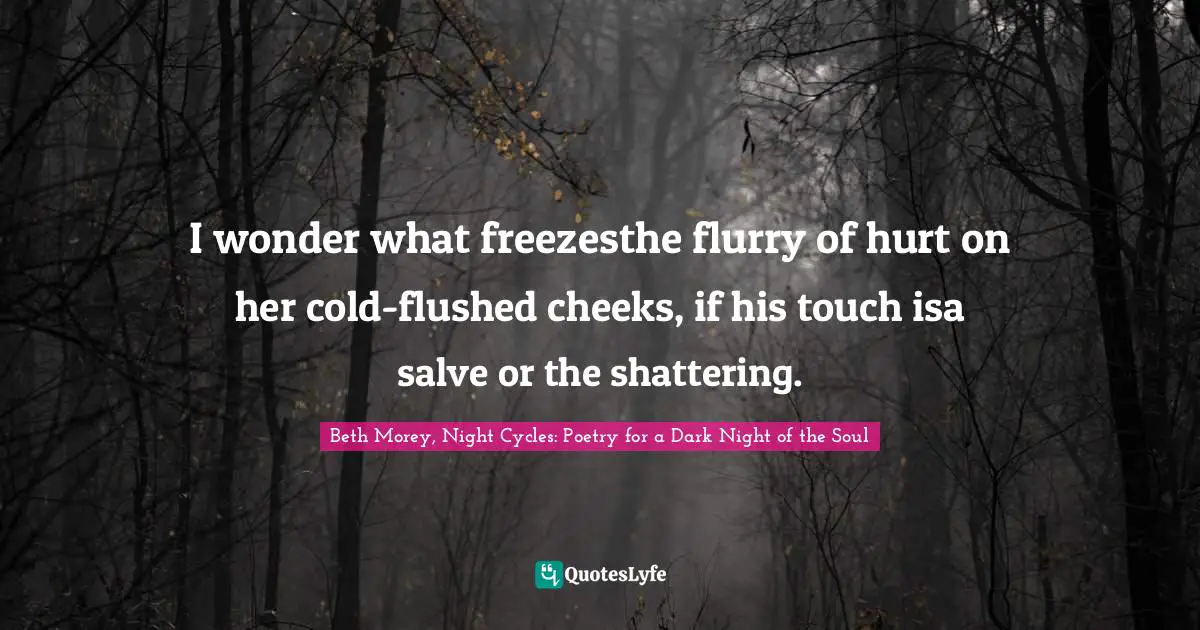 I wonder what freezesthe flurry of hurt on her cold-flushed cheeks, if his touch isa salve or the shattering.
