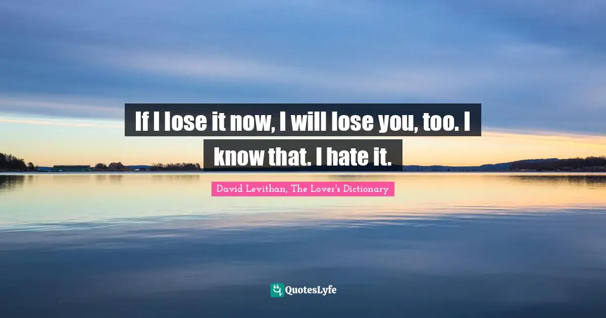 If I lose it now, I will lose you, too. I know that. I hate it.