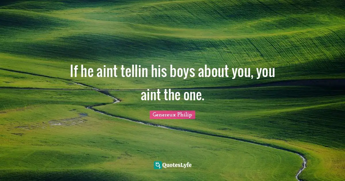 If he aint tellin his boys about you, you aint the one.