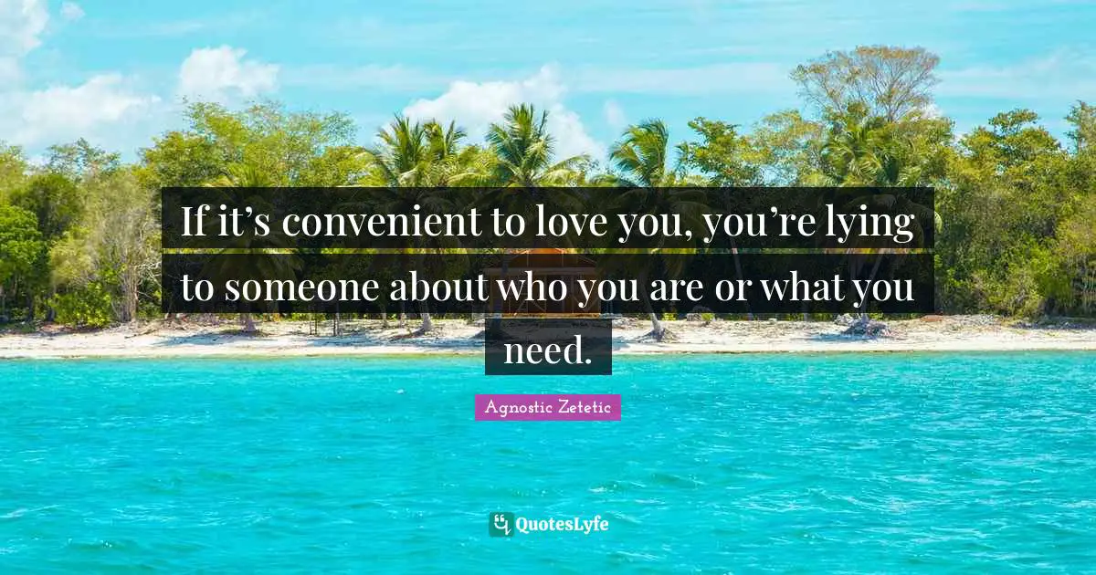 If it’s convenient to love you, you’re lying to someone about who you are or what you need.