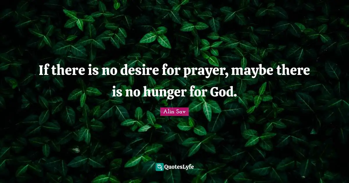 If there is no desire for prayer, maybe there is no hunger for God.