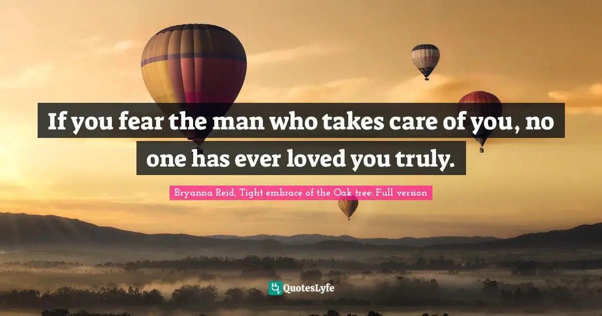 If you fear the man who takes care of you, no one has ever loved you truly.