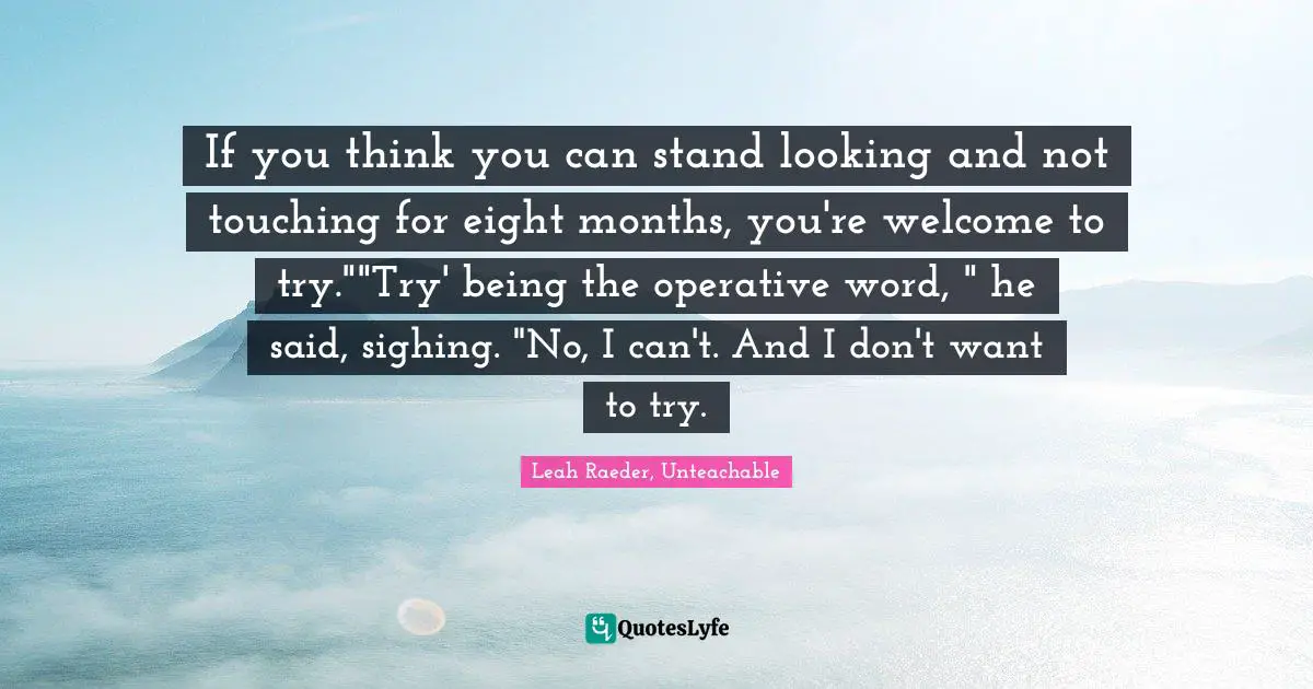 If you think you can stand looking and not touching for eight months, you're welcome to try.""Try' being the operative word, " he said, sighing. "No, I can't. And I don't want to try.