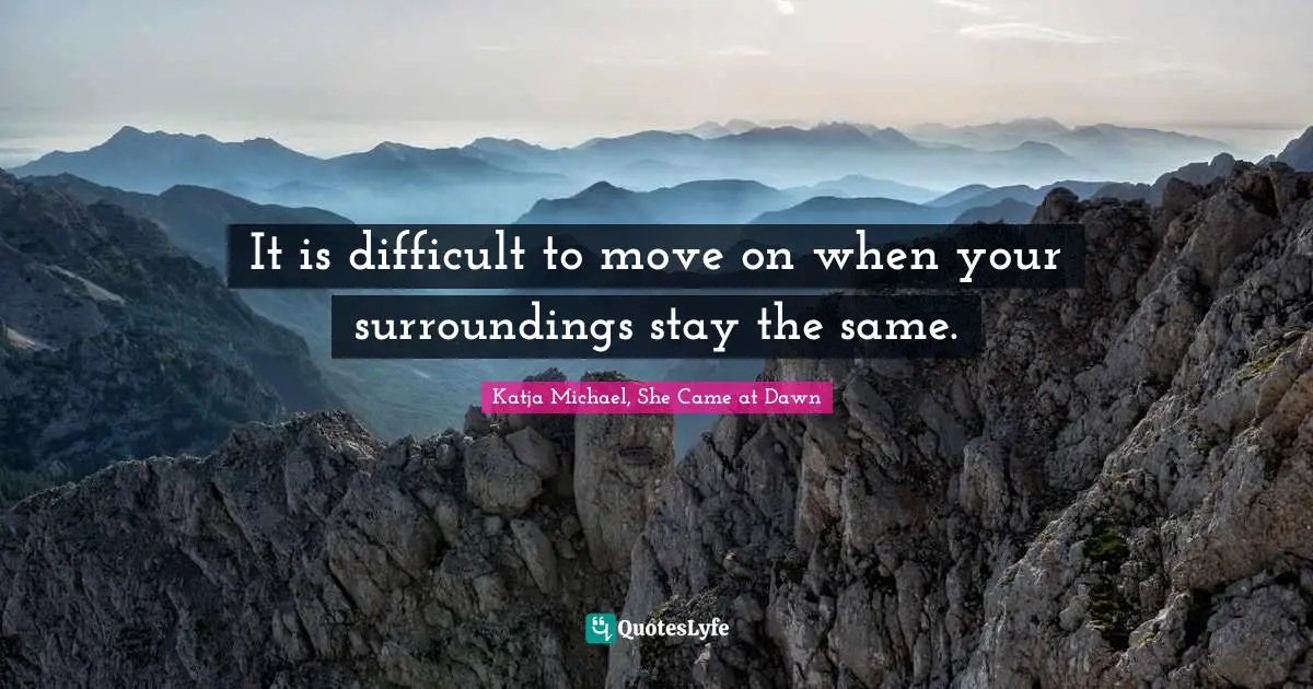 It is difficult to move on when your surroundings stay the same.