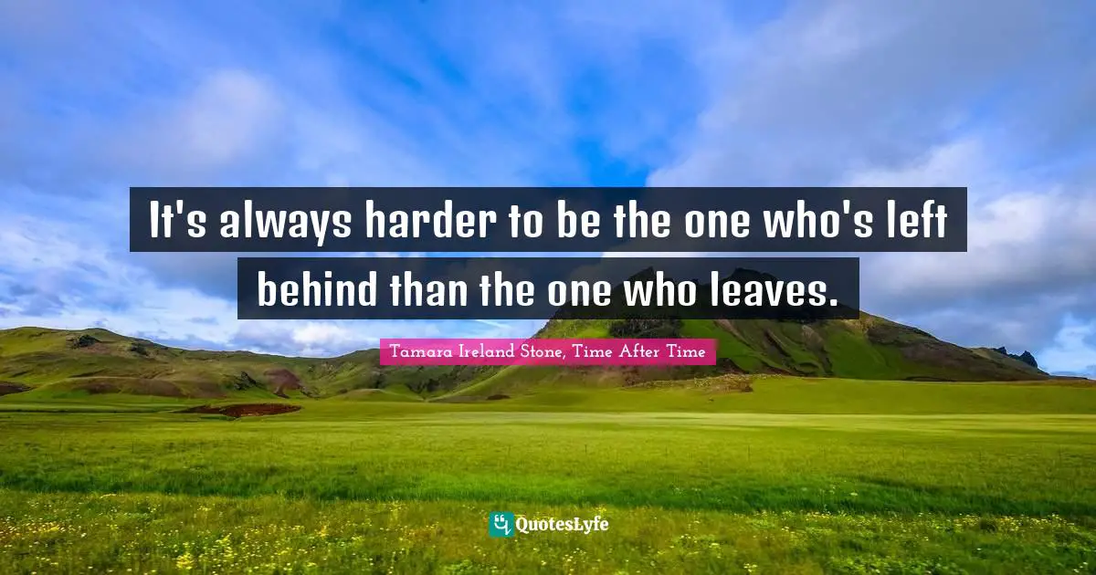It's always harder to be the one who's left behind than the one who leaves.