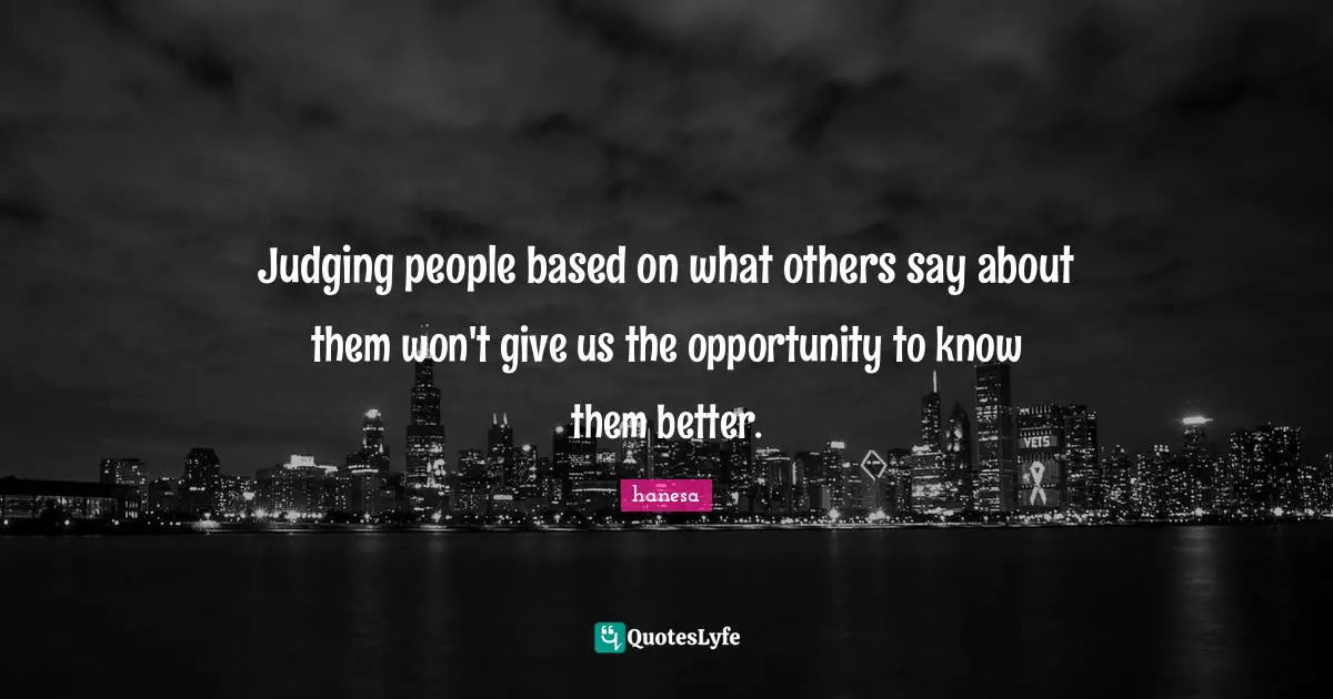 Judging people based on what others say about them won't give us the opportunity to know them better.