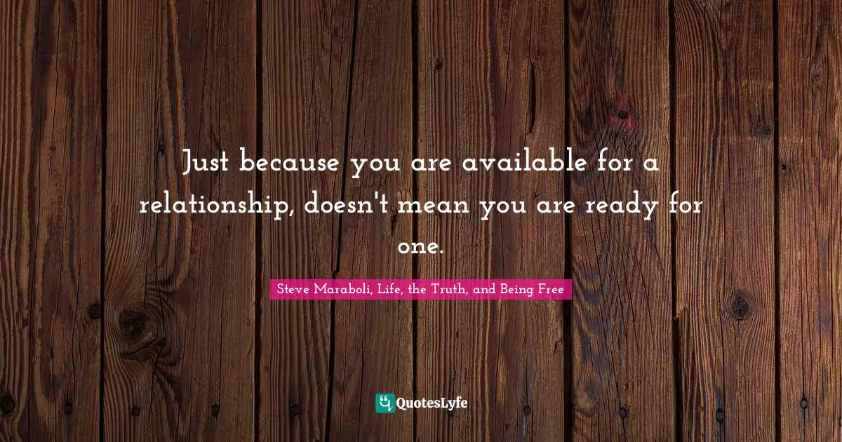 Just because you are available for a relationship, doesn't mean you are ready for one.