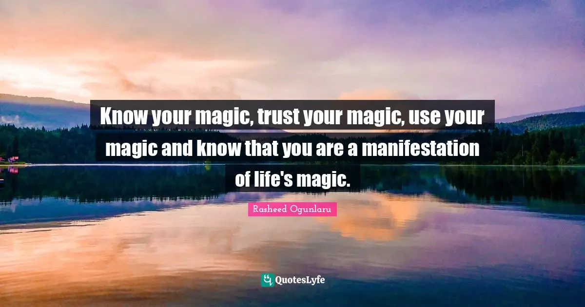 Rasheed Ogunlaru Quotes: "Know your magic, trust your magic, use your magic and know that you are a manifestation of life's magic."
