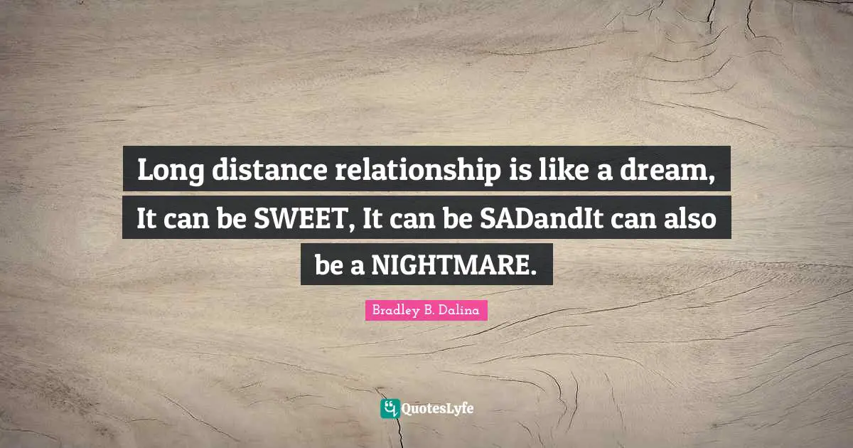 Long distance relationship is like a dream, It can be SWEET, It can be SADandIt can also be a NIGHTMARE.