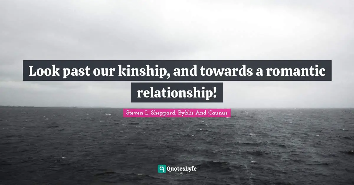 Look past our kinship, and towards a romantic relationship!