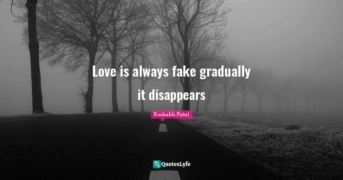 Love is always fake gradually it disappears