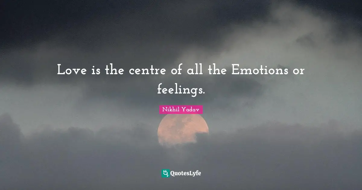 Love is the centre of all the Emotions or feelings.