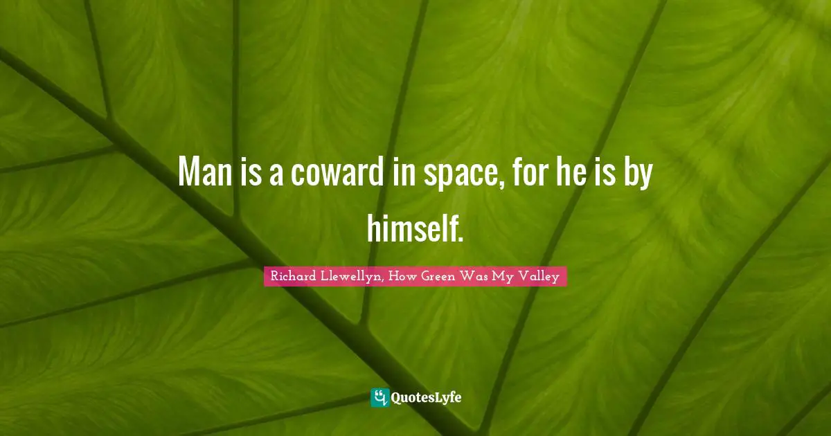 Man is a coward in space, for he is by himself.