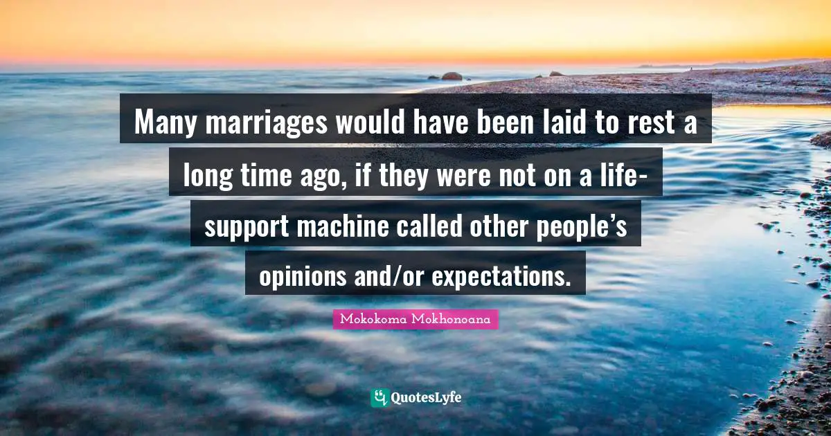 Expectation Quotes: "Many marriages would have been laid to rest a long time ago, if they were not on a life-support machine called other people’s opinions and/or expectations."