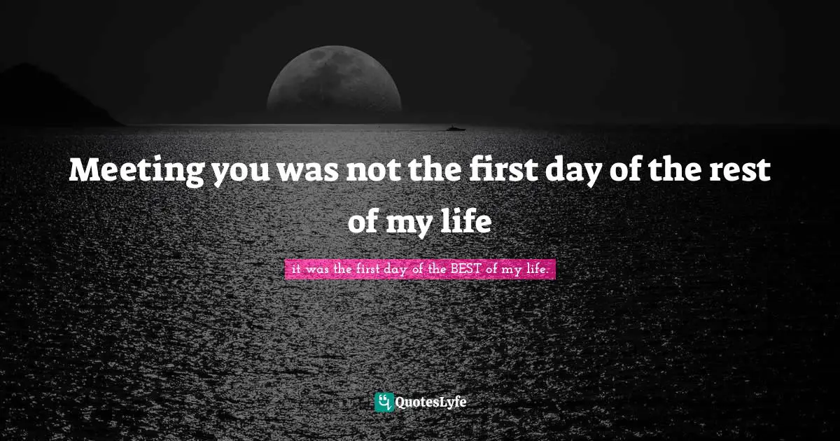 Reflections On Life Quotes: "Meeting you was not the first day of the rest of my life"