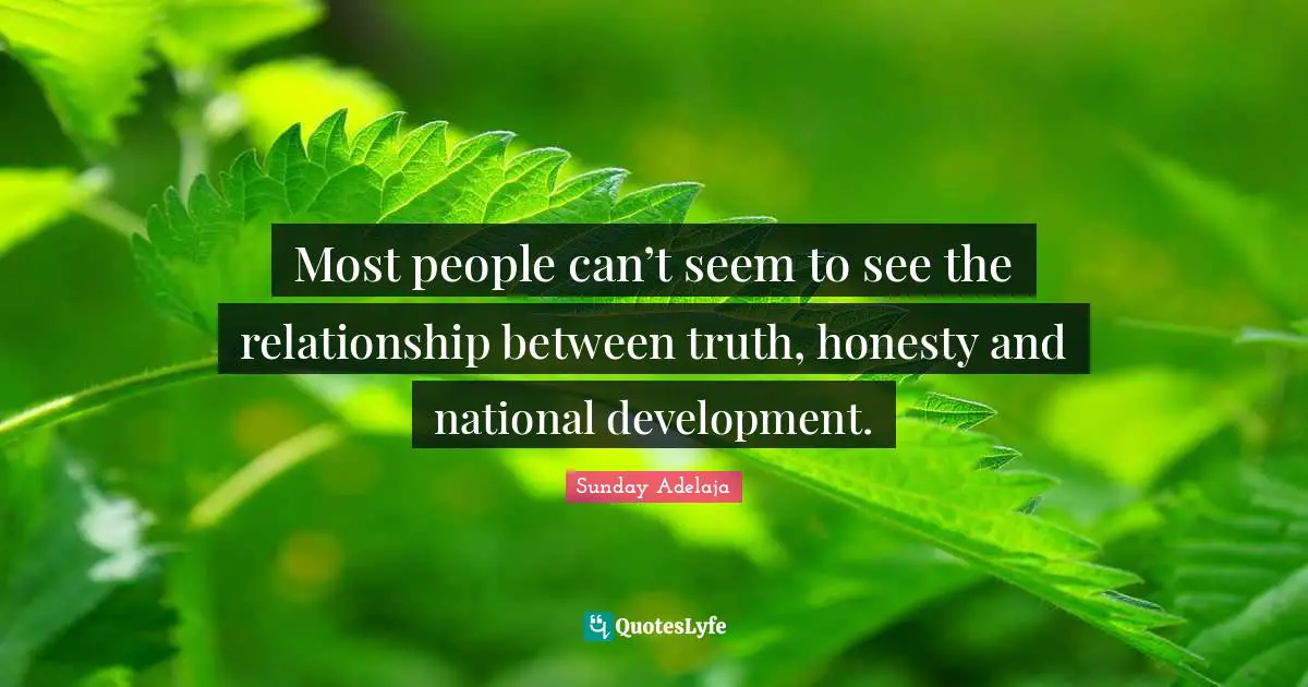 Most people can’t seem to see the relationship between truth, honesty and national development.