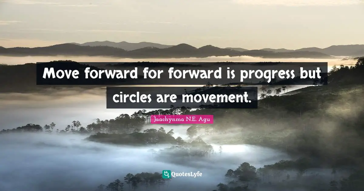 Jaachynma N.E. Agu Quotes: Move forward for forward is progress but circles are movement.