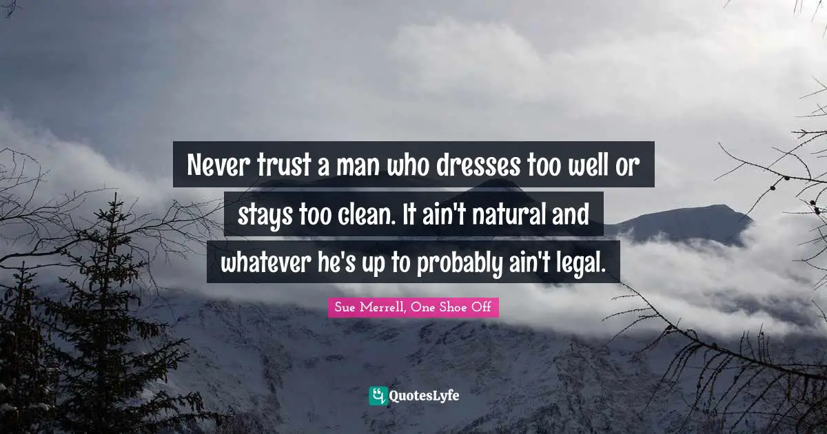 Never Trust A Man Who Dresses Too Well Or Stays Too Clean. It Ain't Na... Quote By Sue Merrell, One Shoe Off - Quoteslyfe