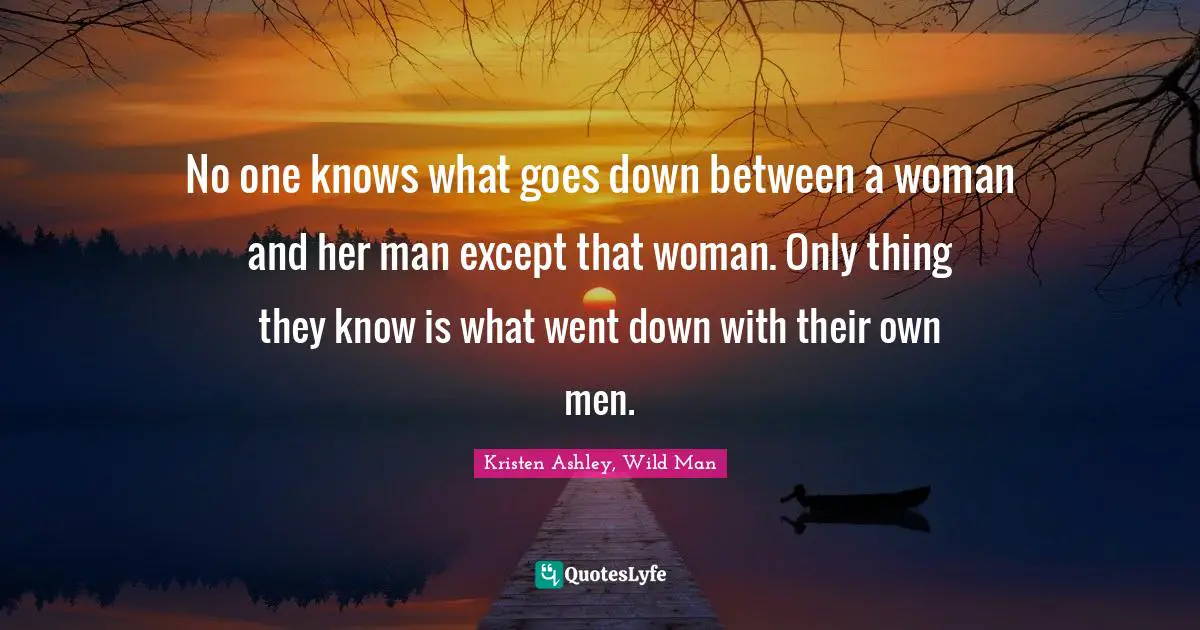 No one knows what goes down between a woman and her man except that woman. Only thing they know is what went down with their own men.