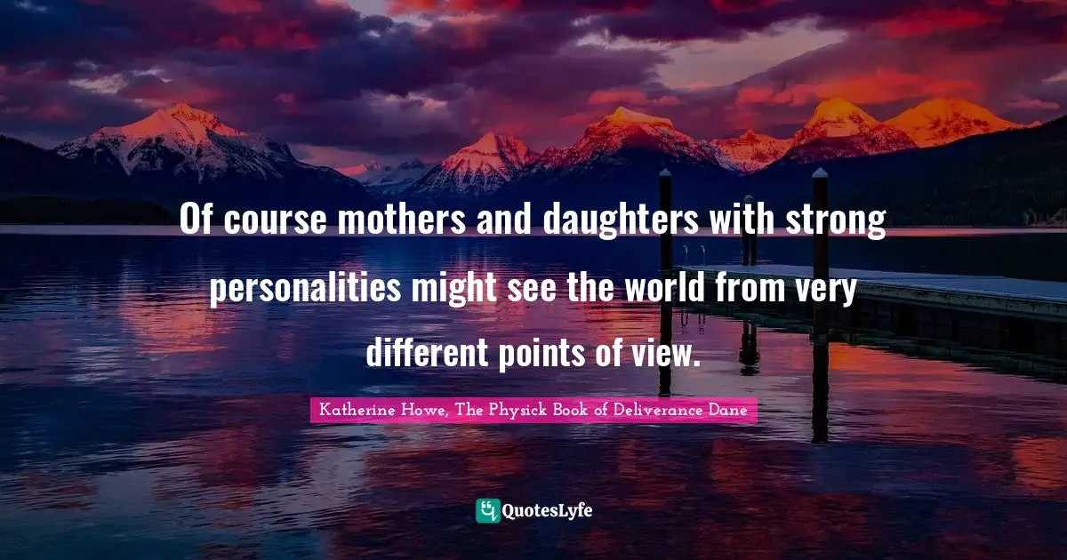 Of course mothers and daughters with strong personalities might see the world from very different points of view.